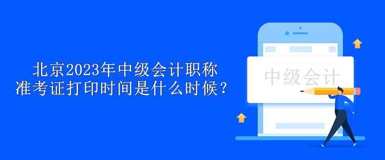 北京2023年中級會計職稱準考證打印時間是什么時候？