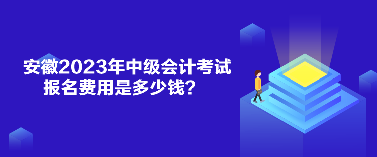 安徽2023年中級會計(jì)考試報(bào)名費(fèi)用是多少錢？