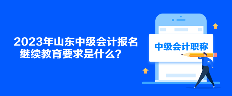 2023年山東中級會計(jì)報(bào)名繼續(xù)教育要求是什么？