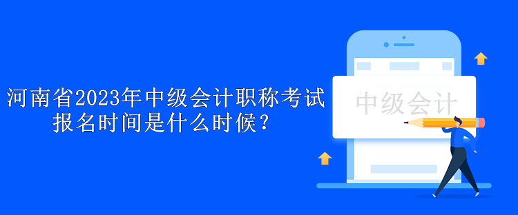 河南省2023年中級(jí)會(huì)計(jì)職稱(chēng)考試報(bào)名時(shí)間是什么時(shí)候？