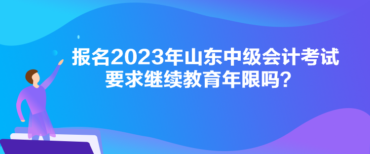 報(bào)名2023年山東中級(jí)會(huì)計(jì)考試要求繼續(xù)教育年限嗎？