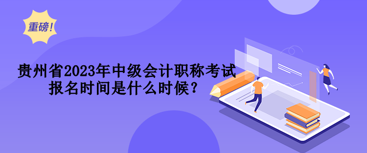 貴州省2023年中級(jí)會(huì)計(jì)職稱(chēng)考試報(bào)名時(shí)間是什么時(shí)候？