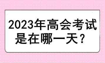 2023年高會(huì)考試是在哪一天？