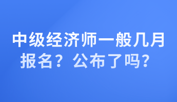 中級(jí)經(jīng)濟(jì)師一般幾月報(bào)名？公布了嗎？