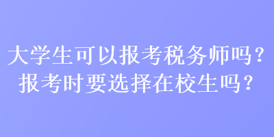 大學(xué)生可以報考稅務(wù)師嗎？報考時要選擇在校生嗎？