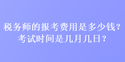 稅務(wù)師的報(bào)考費(fèi)用是多少錢？考試時(shí)間是幾月幾日？