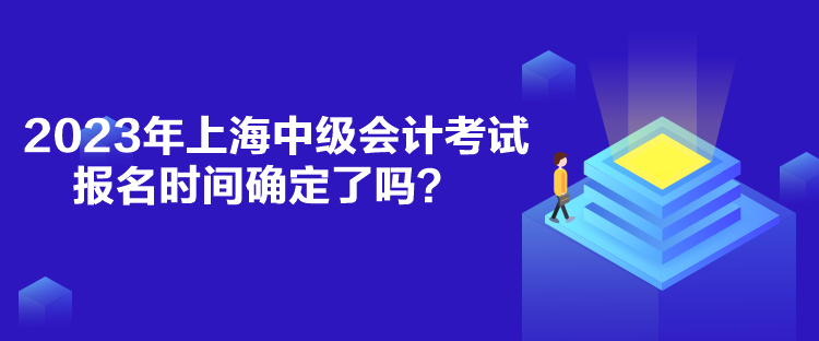 2023年上海中級(jí)會(huì)計(jì)考試報(bào)名時(shí)間確定了嗎？