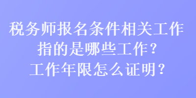 稅務(wù)師報名條件相關(guān)工作指的是哪些工作？工作年限怎么證明？