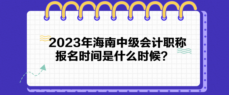 2023年海南中級會計職稱報名時間是什么時候？