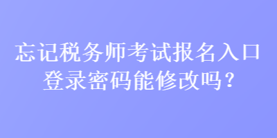 忘記稅務(wù)師考試報(bào)名入口登錄密碼能修改嗎？