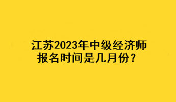 江蘇2023年中級經(jīng)濟師報名時間是幾月份？