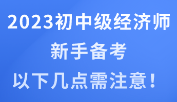 2023年初中級(jí)經(jīng)濟(jì)師新手備考 以下幾點(diǎn)需注意！