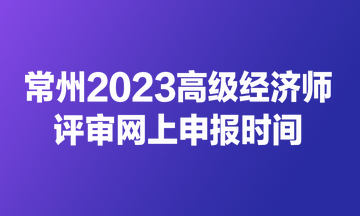 常州2023高級經濟師評審網上申報時間