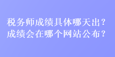 稅務(wù)師成績具體哪天出？成績會在哪個(gè)網(wǎng)站公布？