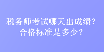 稅務(wù)師考試哪天出成績(jī)？合格標(biāo)準(zhǔn)是多少？