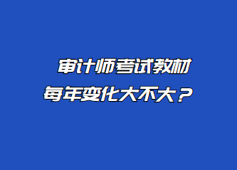 審計師考試教材每年變化大不大？