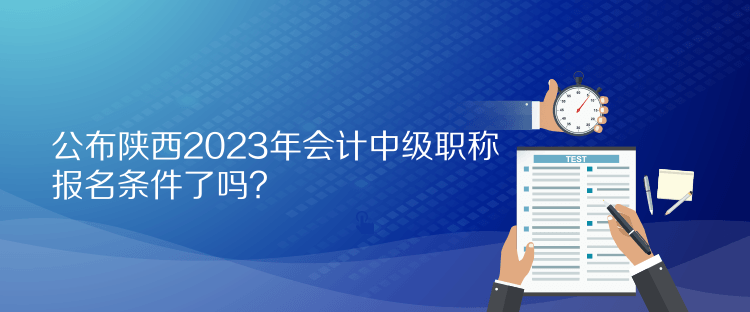 公布陜西2023年會(huì)計(jì)中級(jí)職稱(chēng)報(bào)名條件了嗎？