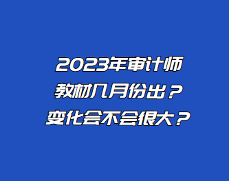 2023年審計(jì)師教材幾月份出？變化會(huì)不會(huì)很大？