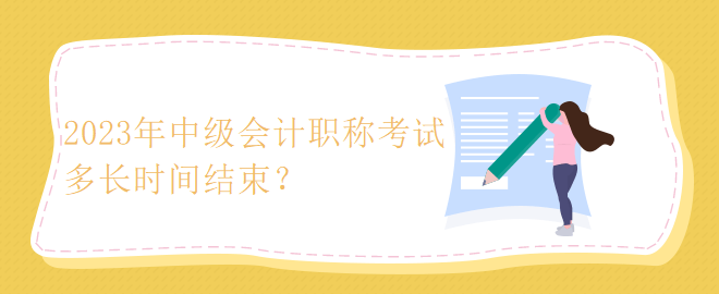 2023年中級會計職稱考試多長時間結(jié)束？