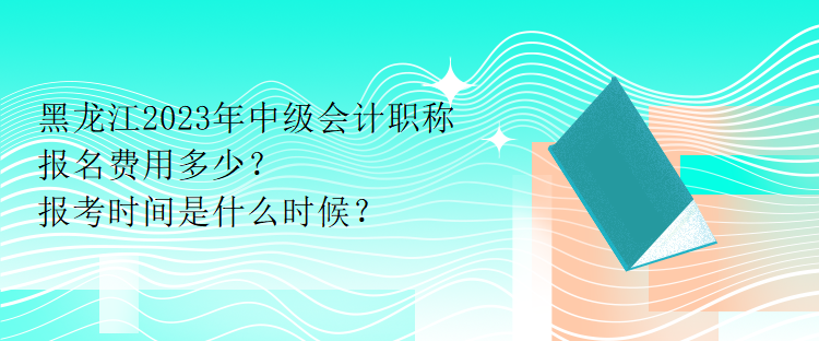 黑龍江2023年中級(jí)會(huì)計(jì)職稱報(bào)名費(fèi)用多少？報(bào)考時(shí)間是什么時(shí)候？