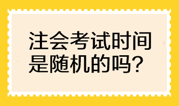 注會(huì)考試時(shí)間是隨機(jī)的嗎？可以自行選擇考試時(shí)間嗎？