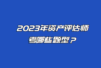 2023年資產(chǎn)評估師考哪些題型？