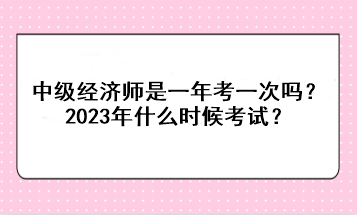 中級經(jīng)濟師是一年考一次嗎？2023年什么時候考試？