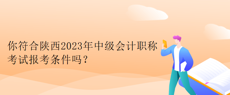 你符合陜西2023年中級(jí)會(huì)計(jì)職稱考試報(bào)考條件嗎？