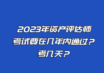 2023年資產(chǎn)評估師考試要在幾年內(nèi)通過？考幾天？