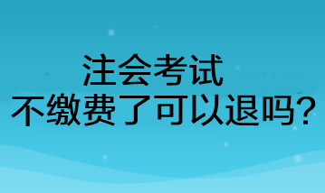 注會考試不繳費(fèi)了可以退嗎？