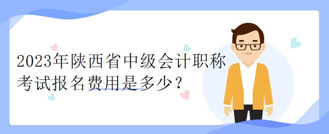 2023年陜西省中級(jí)會(huì)計(jì)職稱考試報(bào)名費(fèi)用是多少？