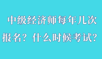 中級經(jīng)濟師每年幾次報名？什么時候考試？