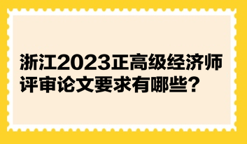 浙江2023正高級經(jīng)濟(jì)師評審論文要求有哪些？