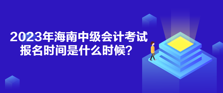 2023年海南中級會計考試報名時間是什么時候？