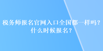 稅務(wù)師報名官網(wǎng)入口全國都一樣嗎？什么時候報名？