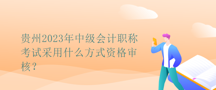 貴州2023年中級(jí)會(huì)計(jì)職稱考試采用什么方式資格審核？