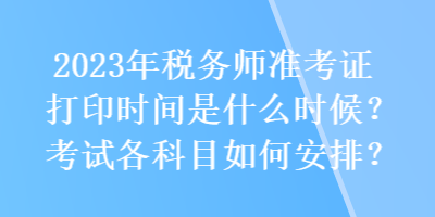 2023年稅務師準考證打印時間是什么時候？考試各科目如何安排？