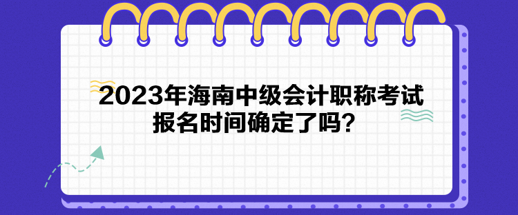 2023年海南中級會計(jì)職稱考試報名時間確定了嗎？