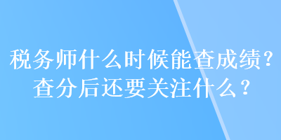 稅務師什么時候能查成績？查分后還要關(guān)注什么？