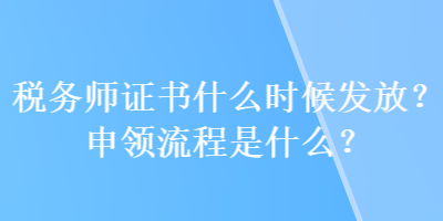 稅務(wù)師證書(shū)什么時(shí)候發(fā)放？申領(lǐng)流程是什么？