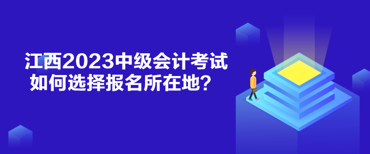 江西2023中級會計(jì)考試如何選擇報(bào)名所在地？