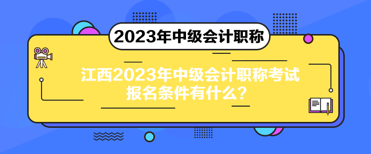 江西2023年中級會計職稱考試報名條件有什么？