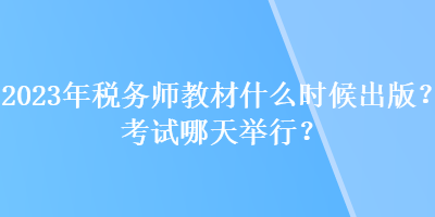 2023年稅務(wù)師教材什么時(shí)候出版？考試哪天舉行？