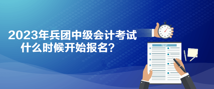 2023年兵團(tuán)中級(jí)會(huì)計(jì)考試什么時(shí)候開(kāi)始報(bào)名？