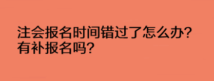 注會報名時間錯過了怎么辦？有補報名嗎？