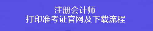 注冊會計師打印準(zhǔn)考證官網(wǎng)及下載流程！