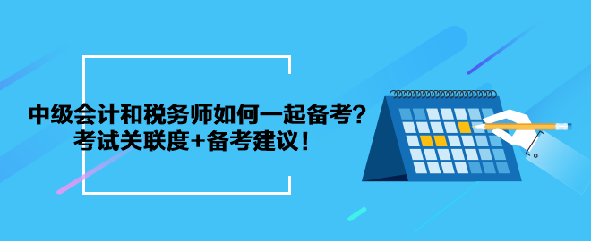 中級會計(jì)和稅務(wù)師如何一起備考？考試關(guān)聯(lián)度+備考建議！