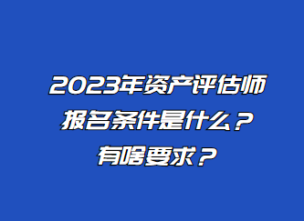 2023年資產(chǎn)評(píng)估師報(bào)名條件是什么？有啥要求？