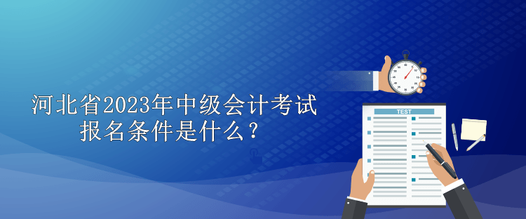 河北省2023年中級(jí)會(huì)計(jì)考試報(bào)名條件是什么？