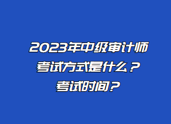 2023年中級審計師考試方式是什么？考試時間？